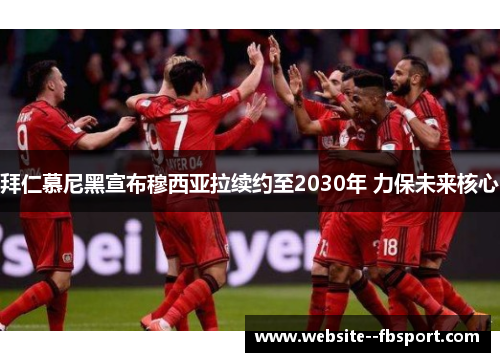 拜仁慕尼黑宣布穆西亚拉续约至2030年 力保未来核心