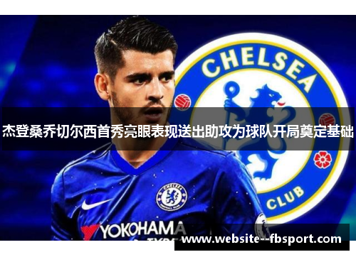 杰登桑乔切尔西首秀亮眼表现送出助攻为球队开局奠定基础 杰登桑乔切尔西首秀亮眼表现送出助攻为球队开局奠定基础